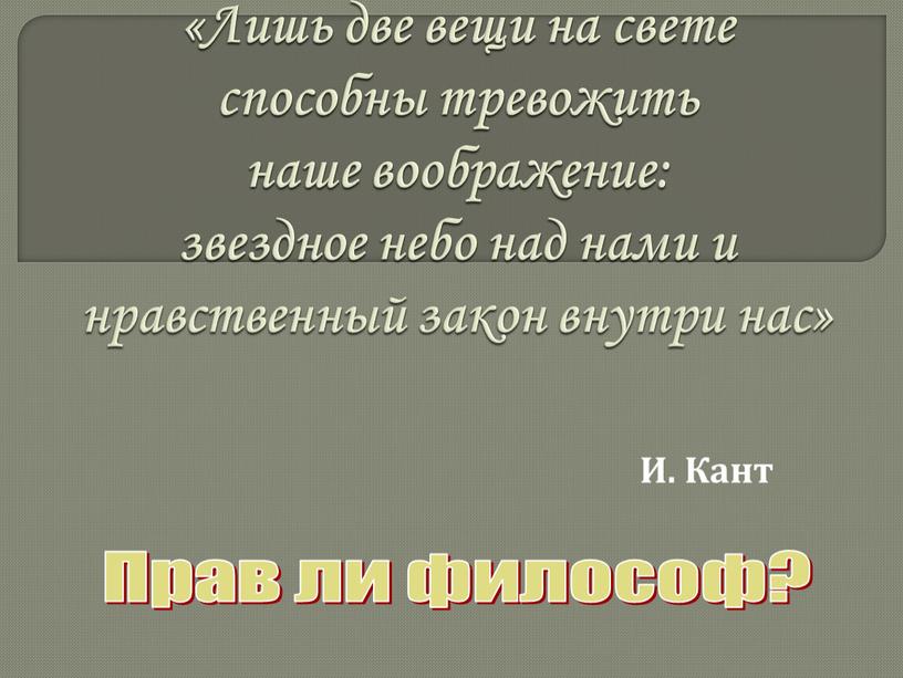 Лишь две вещи на свете способны тревожить наше воображение: звездное небо над нами и нравственный закон внутри нас»