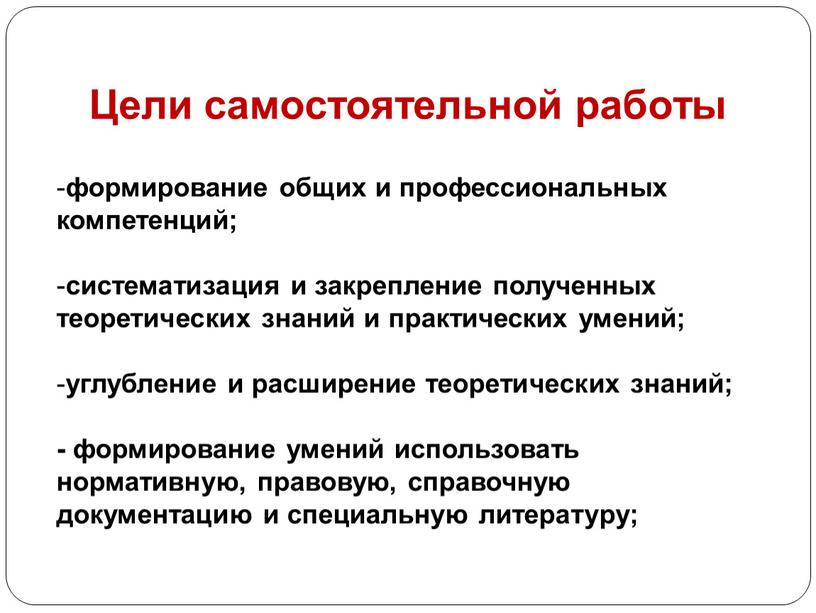 Цели самостоятельной работы формирование общих и профессиональных компетенций; систематизация и закрепление полученных теоретических знаний и практических умений; углубление и расширение теоретических знаний; - формирование умений…