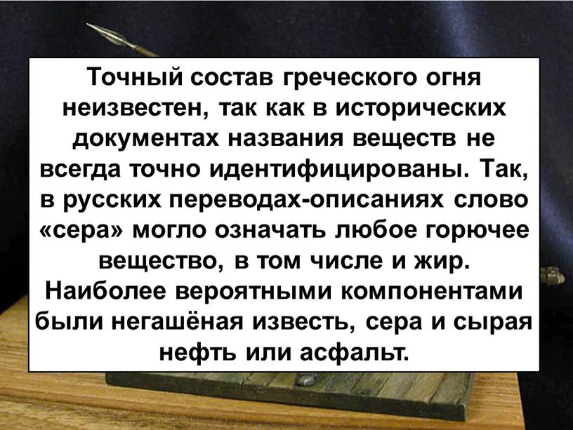 Точный состав греческого огня неизвестен, так как в исторических документах названия веществ не всегда точно идентифицированы