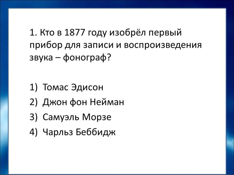 Кто в 1877 году изобрёл первый прибор для записи и воспроизведения звука – фонограф?