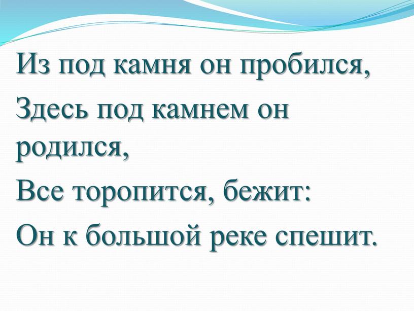 Из под камня он пробился, Здесь под камнем он родился,