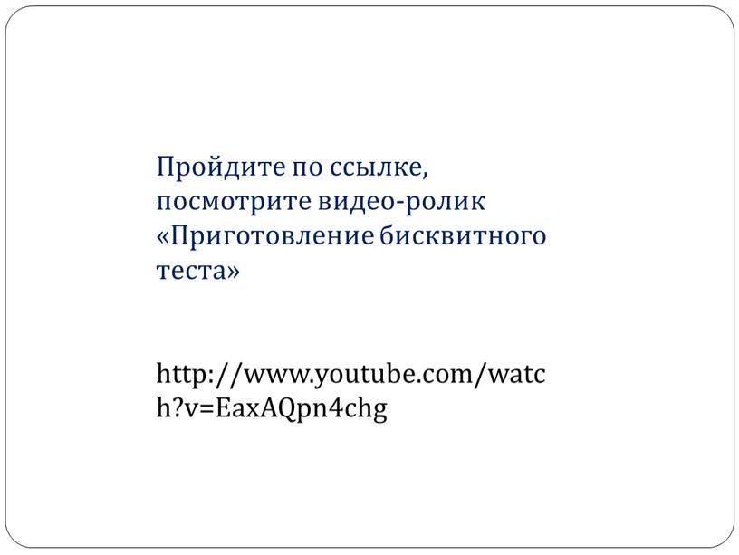 Пройдите по ссылке, посмотрите видео-ролик «Приготовление бисквитного теста» http://www