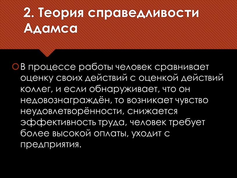 Теория справедливости Адамса В процессе работы человек сравнивает оценку своих действий с оценкой действий коллег, и если обнаруживает, что он недовознаграждён, то возникает чувство неудовлетворённости,…