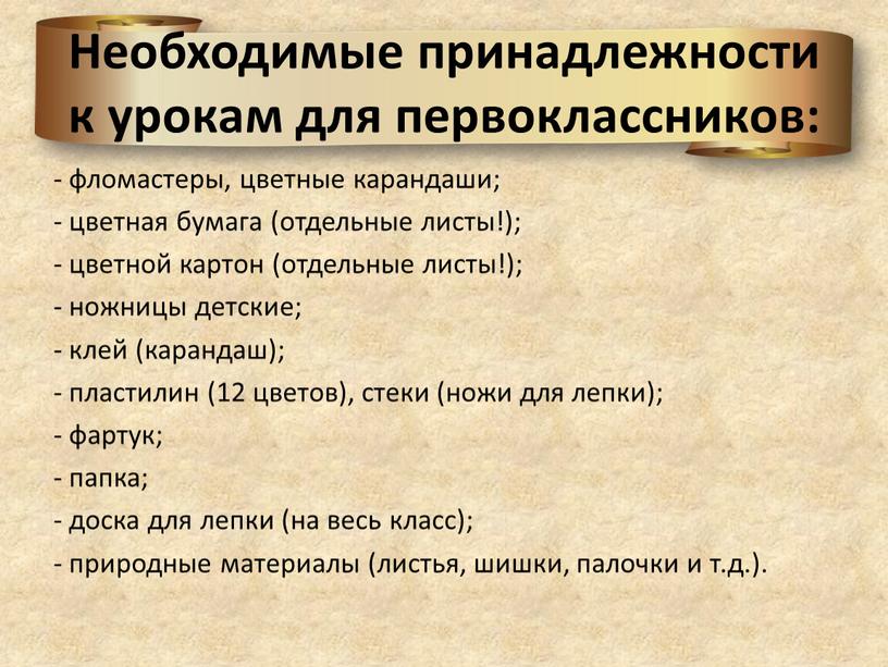 Необходимые принадлежности к урокам для первоклассников: - фломастеры, цветные карандаши; - цветная бумага (отдельные листы!); - цветной картон (отдельные листы!); - ножницы детские; - клей…