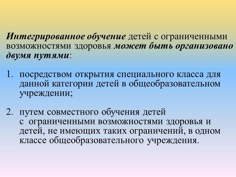 Интегрированное обучение детей с ограниченными возможностями здоровья может быть организовано двумя путями : посредством открытия специального класса для данной категории детей в общеобразовательном учреждении; путем…