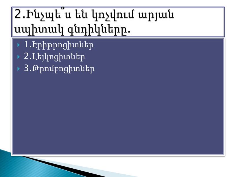 1.Էրիթրոցիտներ 2.Լեյկոցիտներ 3.Թրոմբոցիտներ 2.Ինչպե՞ս են կոչվում արյան սպիտակ գնդիկները.