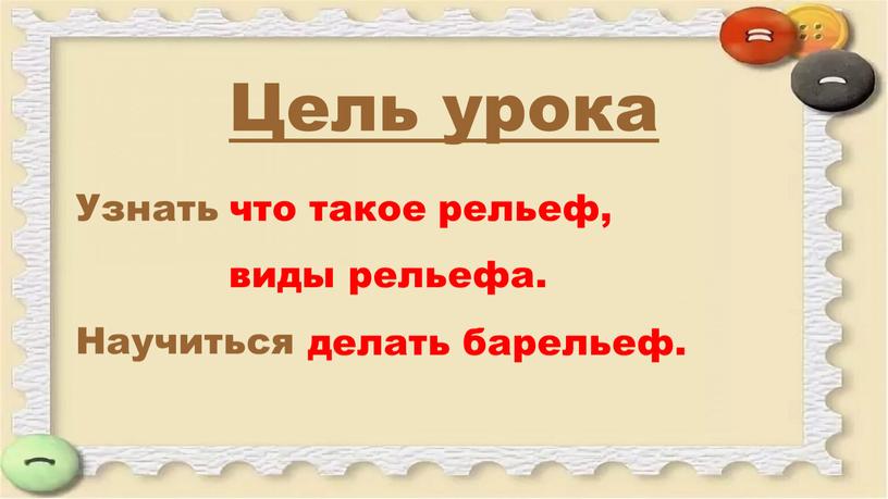 Цель урока Узнать Научиться что такое рельеф, виды рельефа