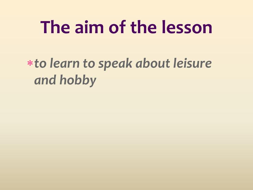 to learn to speak about leisure and hobby The aim of the lesson