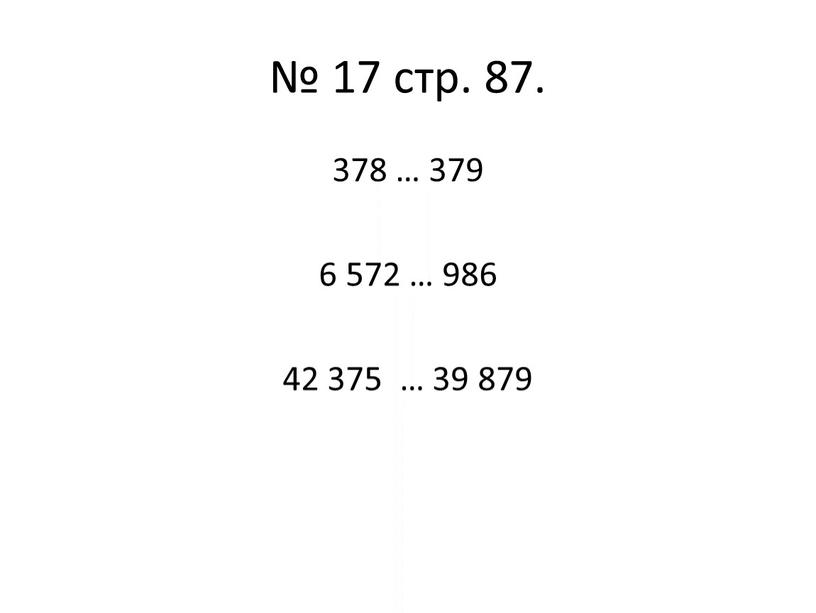 № 17 стр. 87. 378 … 379 6 572 … 986 42 375 … 39 879