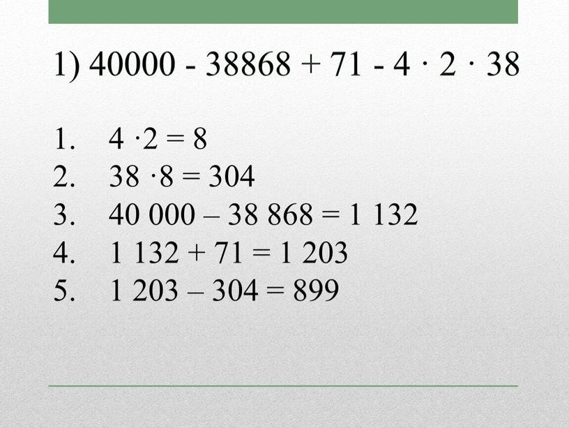 4 ·2 = 8 38 ·8 = 304 40 000 – 38 868 = 1 132 1 132 + 71 = 1 203 1 203…