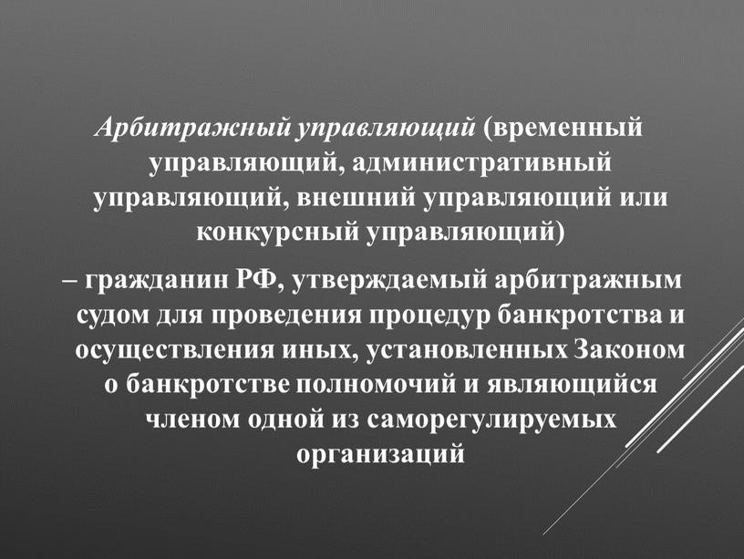 Арбитражный управляющий (временный управляющий, административный управляющий, внешний управляющий или конкурсный управляющий) – гражданин