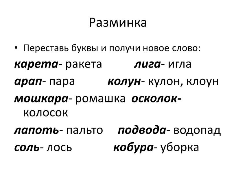 Разминка Переставь буквы и получи новое слово: карета - ракета лига - игла арап - пара колун - кулон, клоун мошкара - ромашка осколок- колосок…