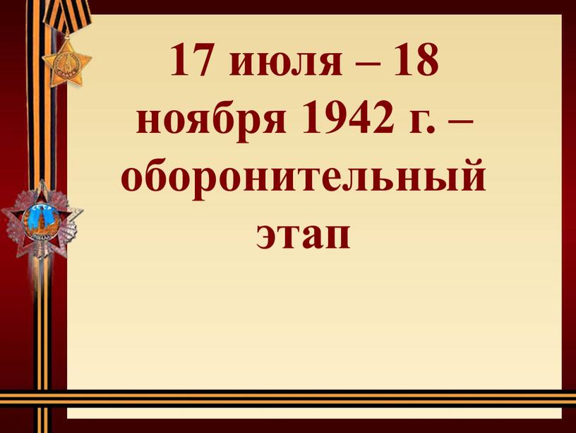 17 июля – 18 ноября 1942 г. – оборонительный этап