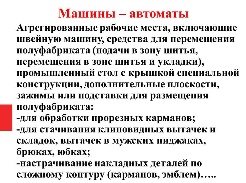 Машины – автоматы Агрегированные рабочие места, включающие швейную машину, средства для перемещения полуфабриката (подачи в зону шитья, перемещения в зоне шитья и укладки), промышленный стол…