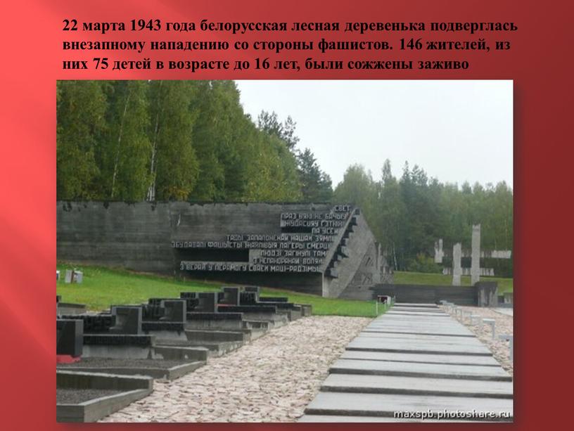 22 марта 1943 года белорусская лесная деревенька подверглась внезапному нападению со стороны фашистов. 146 жителей, из них 75 детей в возрасте до 16 лет, были…