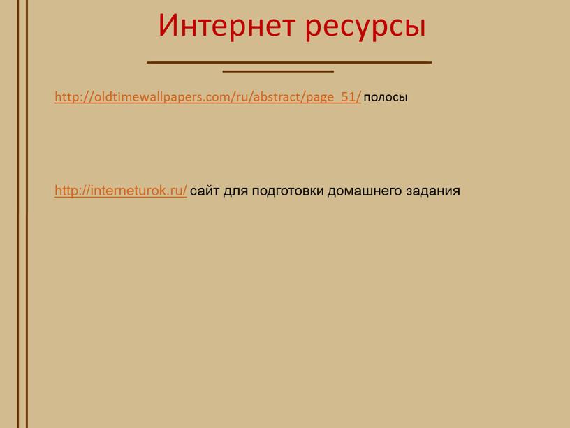 http://oldtimewallpapers.com/ru/abstract/page_51/ полосы http://interneturok.ru/ сайт для подготовки домашнего задания Интернет ресурсы