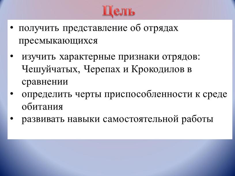 Чешуйчатых, Черепах и Крокодилов в сравнении определить черты приспособленности к среде обитания развивать навыки самостоятельной работы