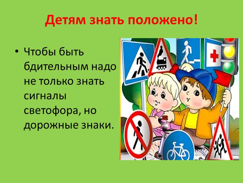 Детям знать положено! Чтобы быть бдительным надо не только знать сигналы светофора, но дорожные знаки