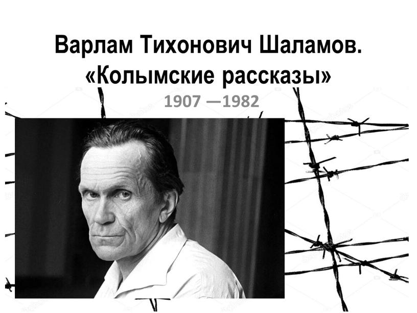 Варлам Тихонович Шаламов. «Колымские рассказы» 1907 —1982