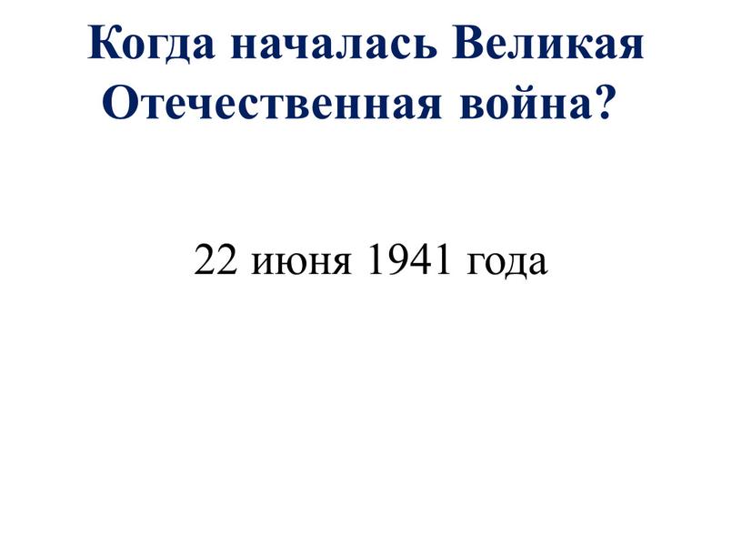 Когда началась Великая Отечественная война? 22 июня 1941 года