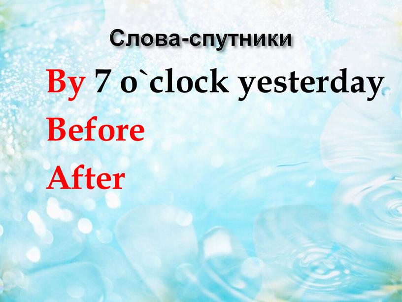 Слова-спутники By 7 o`clock yesterday
