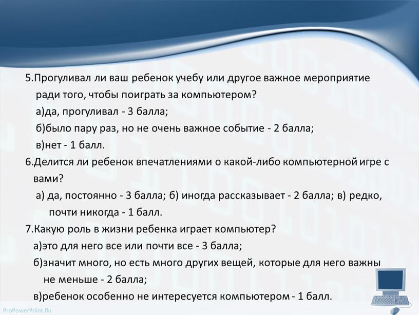 Прогуливал ли ваш ребенок учебу или другое важное мероприятие ради того, чтобы поиграть за компьютером? а)да, прогуливал - 3 балла; б)было пару раз, но не…