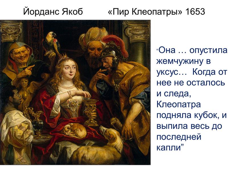 Йорданс Якоб «Пир Клеопатры» 1653 “Она … опустила жемчужину в уксус…