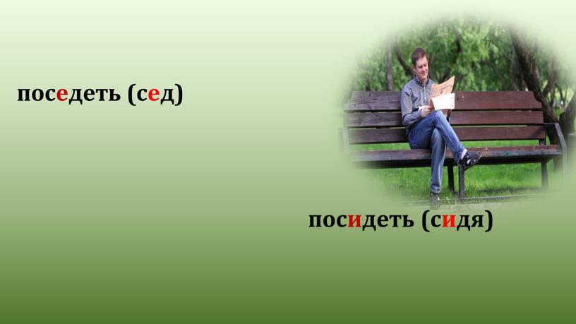 поседеть (сед) посидеть (сидя)