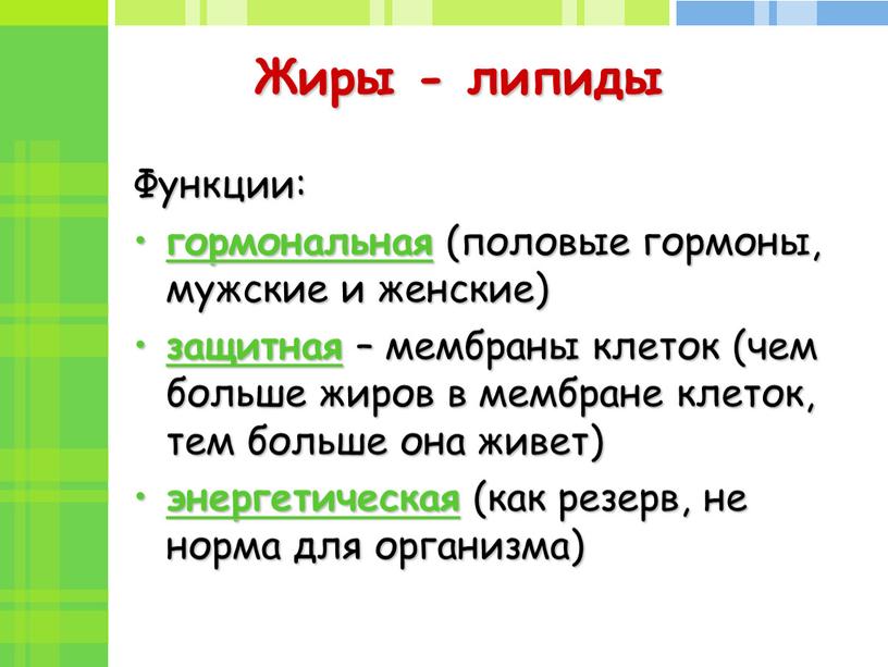 Жиры - липиды Функции: гормональная (половые гормоны, мужские и женские) защитная – мембраны клеток (чем больше жиров в мембране клеток, тем больше она живет) энергетическая…