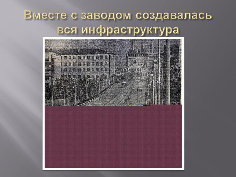 Вместе с заводом создавалась вся инфраструктура