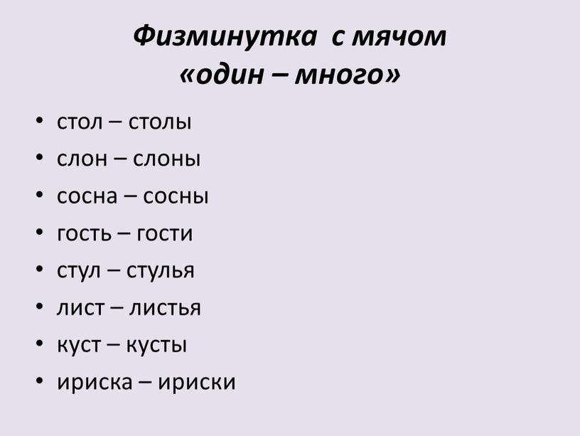 Физминутка с мячом «один – много» стол – столы слон – слоны сосна – сосны гость – гости стул – стулья лист – листья куст…