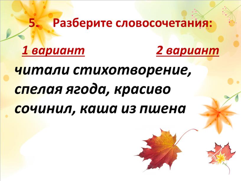 Разберите словосочетания: читали стихотворение, спелая ягода, красиво сочинил, каша из пшена 1 вариант 2 вариант