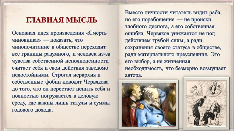 Основная идея произведения «Смерть чиновника» — показать, что чинопочитание в обществе переходит все границы разумного, и человек из-за чувства собственной неполноценности считает себя и свои…