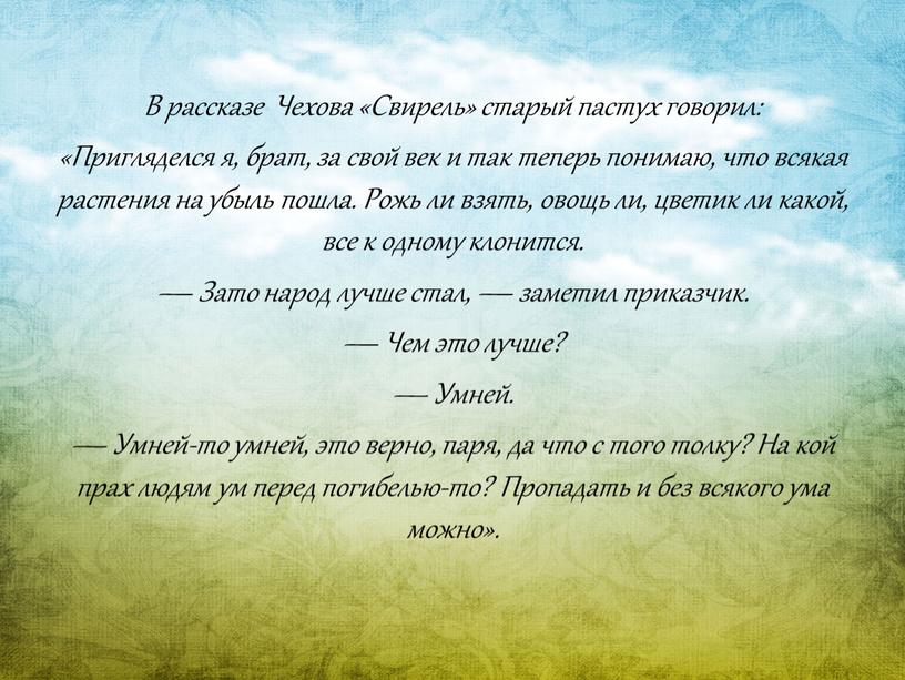 В рассказе Чехова «Свирель» старый пастух говорил: «Пригляделся я, брат, за свой век и так теперь понимаю, что всякая растения на убыль пошла