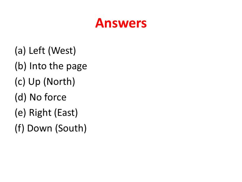 Answers (a) Left (West) (b) Into the page (c)