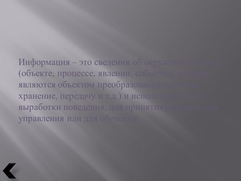 Информация – это сведения об окружающем мире (объекте, процессе, явлении, событии), которые являются объектом преобразования (включая хранение, передачу и т