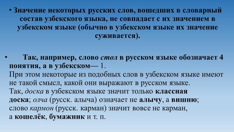 Значение некоторых русских слов, вошедших в сло­варный состав узбекского языка, не совпадает с их значе­нием в узбекском языке (обычно в узбекском языке их зна­чение суживается)