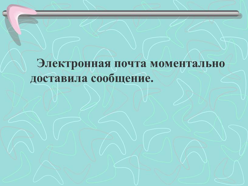 Электронная почта моментально доставила сообщение