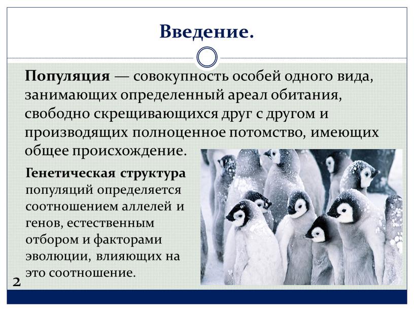 Введение. Популяция — совокупность особей одного вида, занимающих определенный ареал обитания, свободно скрещивающихся друг с другом и производящих полноценное потомство, имеющих общее происхождение