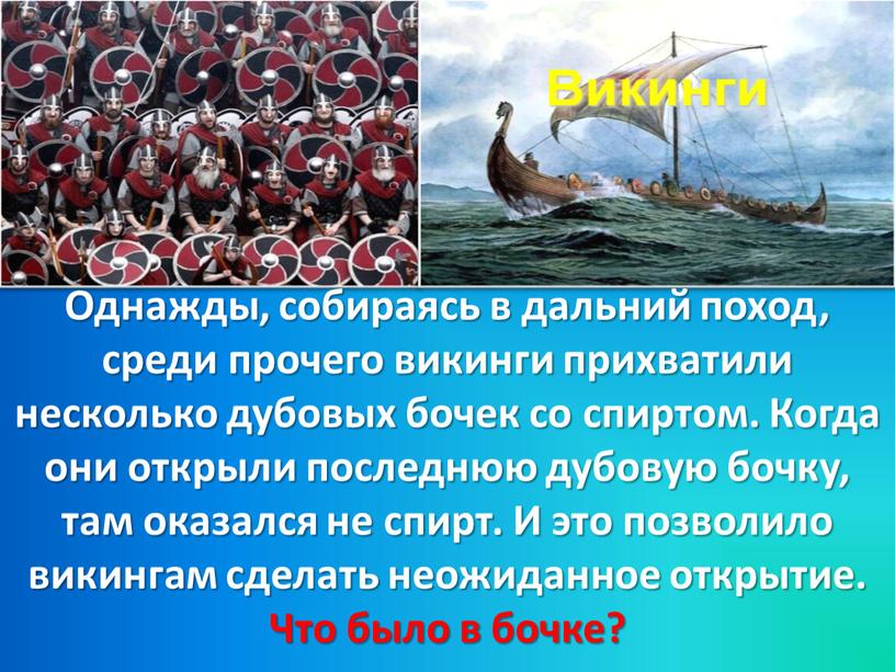 Однажды, собираясь в дальний поход, среди прочего викинги прихватили несколько дубовых бочек со спиртом