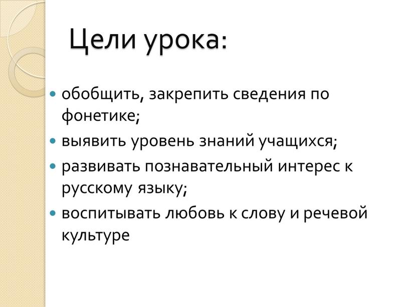 Цели урока: обобщить, закрепить сведения по фонетике; выявить уровень знаний учащихся; развивать познавательный интерес к русскому языку; воспитывать любовь к слову и речевой культуре