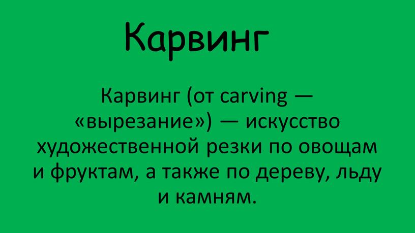 Карвинг Карвинг (от carving — «вырезание») — искусство художественной резки по овощам и фруктам, а также по дереву, льду и камням