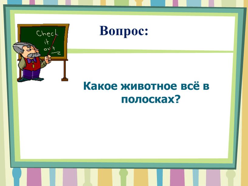 Вопрос: Какое животное всё в полосках?