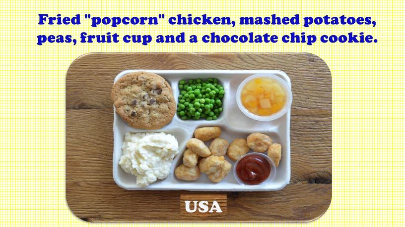 Fried "popcorn" chicken, mashed potatoes, peas, fruit cup and a chocolate chip cookie