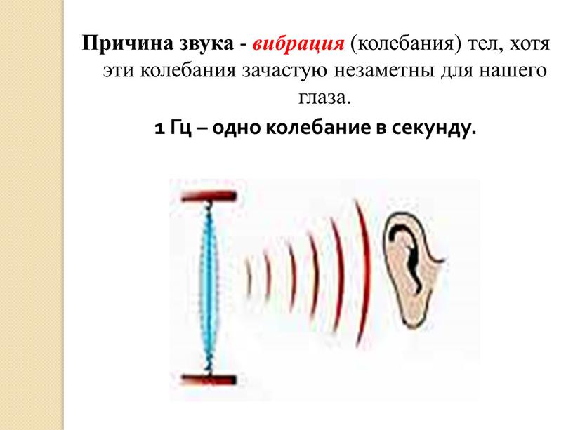 Причина звука - вибрация (колебания) тел, хотя эти колебания зачастую незаметны для нашего глаза