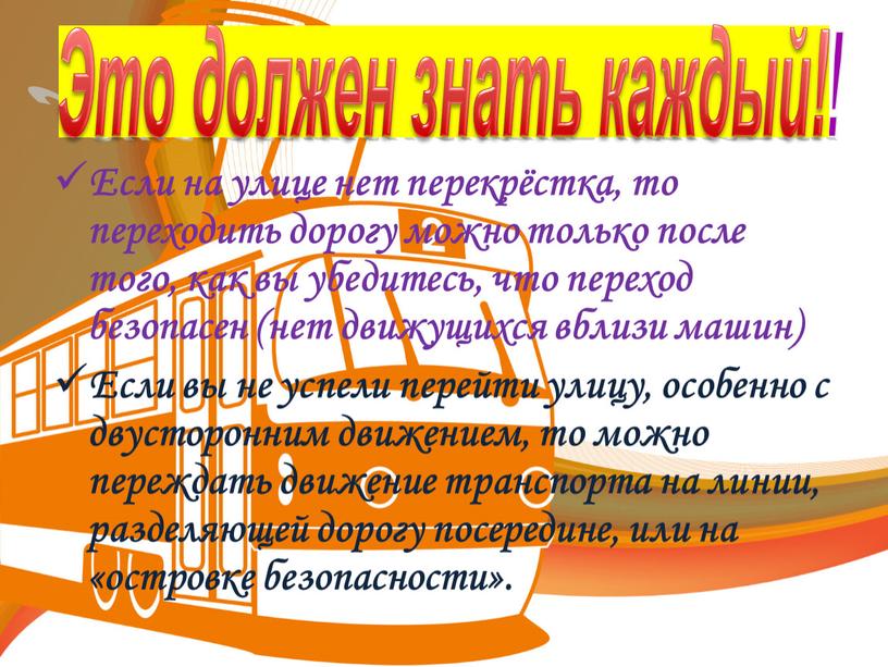 Если на улице нет перекрёстка, то переходить дорогу можно только после того, как вы убедитесь, что переход безопасен (нет движущихся вблизи машин)