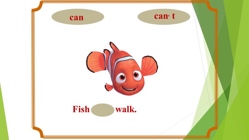 Fish can, t walk.