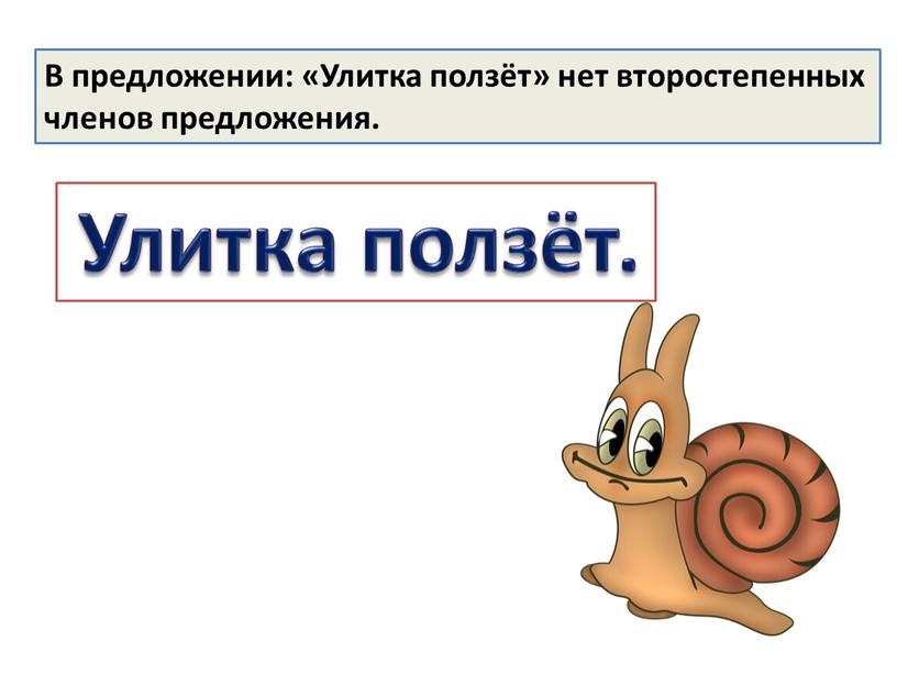Улитка ползёт. В предложении: «Улитка ползёт» нет второстепенных членов предложения