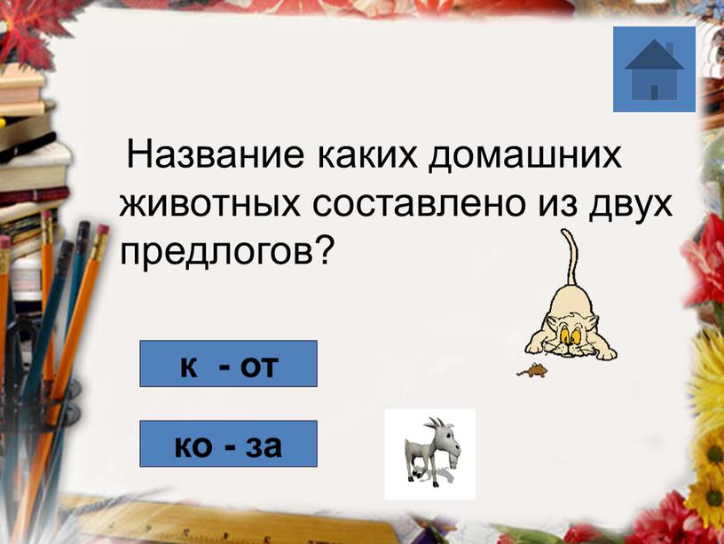 Название каких домашних животных составлено из двух предлогов? к - от ко - за