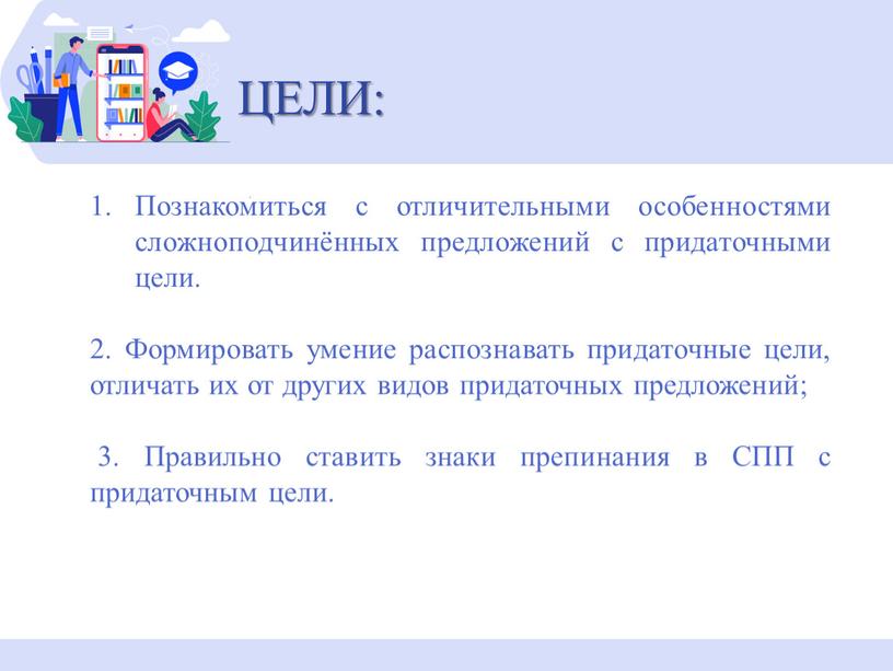 ЦЕЛИ: Познакомиться с отличительными особенностями сложноподчинённых предложений с придаточными цели